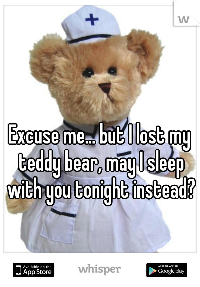 Excuse me... but I lost my teddy bear, may I sleep with you tonight instead?