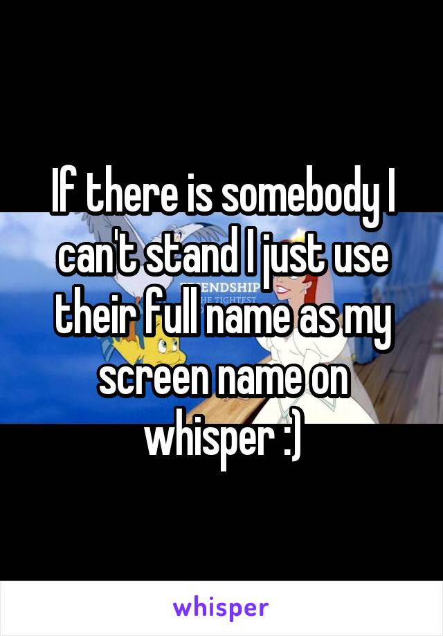 If there is somebody I can't stand I just use their full name as my screen name on whisper :)
