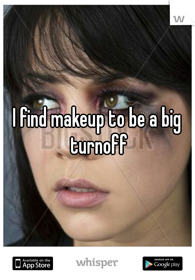 I find makeup to be a big turnoff