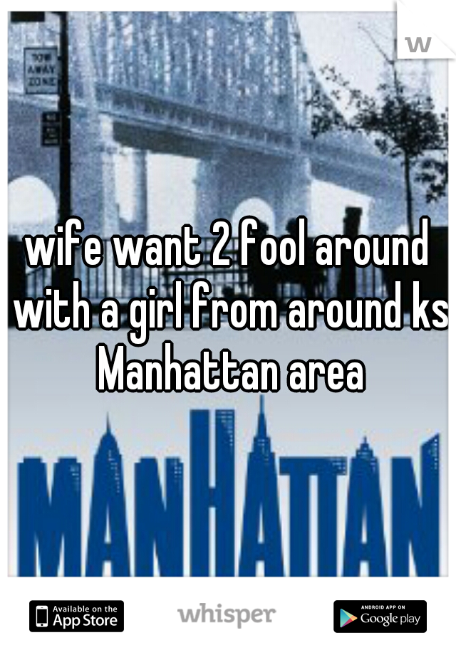 wife want 2 fool around with a girl from around ks Manhattan area
