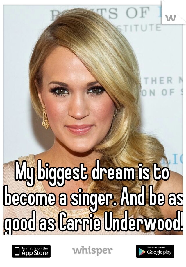 My biggest dream is to become a singer. And be as good as Carrie Underwood! 