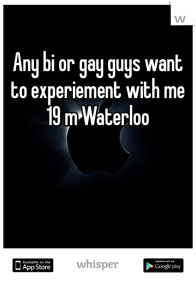 Any bi or gay guys want to experiement with me 19 m Waterloo 
