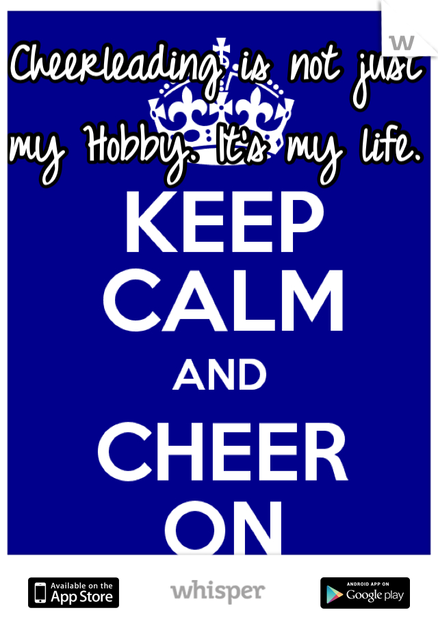 Cheerleading is not just my Hobby. It's my life. 