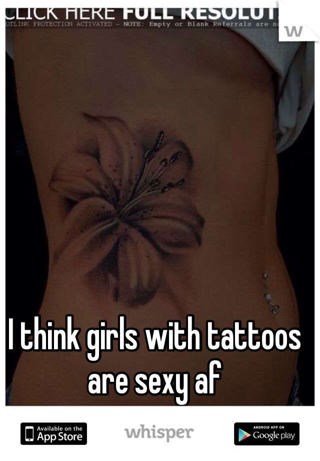 I think girls with tattoos are sexy af