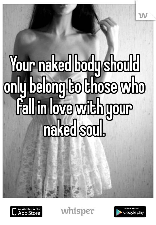 Your naked body should only belong to those who fall in love with your naked soul. 