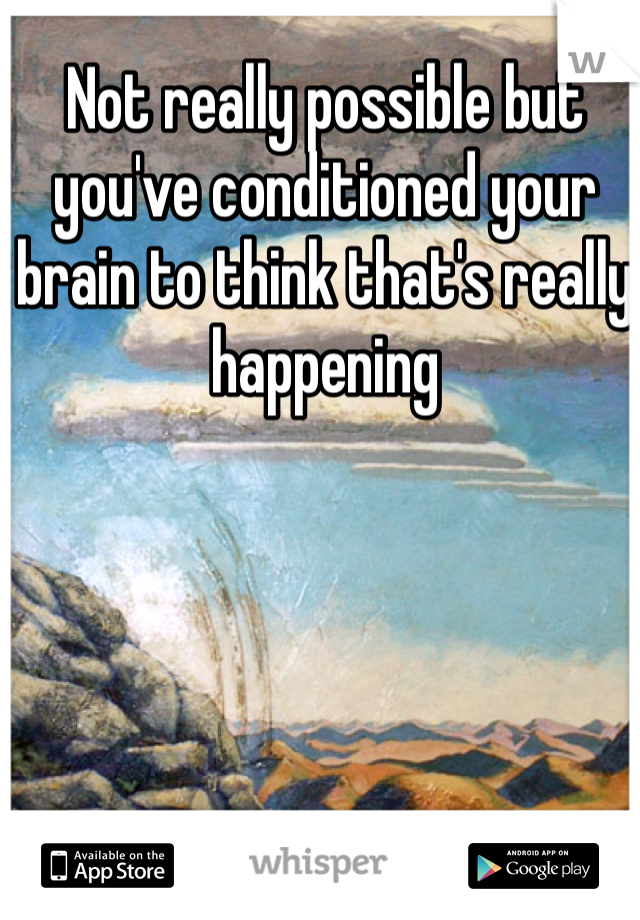 Not really possible but you've conditioned your brain to think that's really happening
