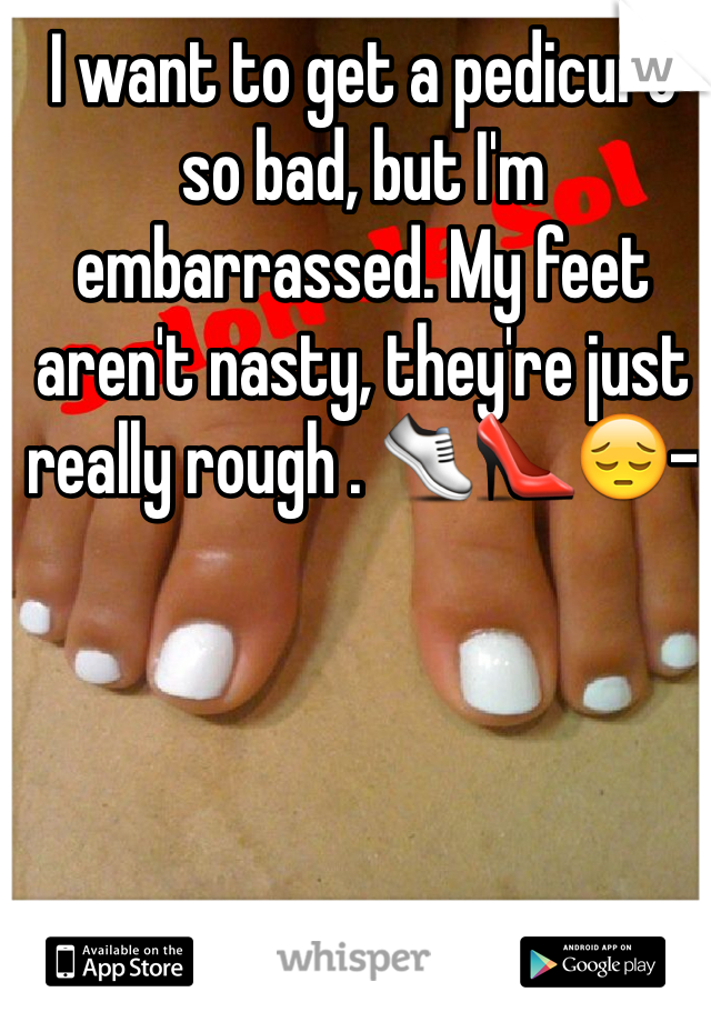 I want to get a pedicure so bad, but I'm embarrassed. My feet aren't nasty, they're just really rough . 👟👠😔-