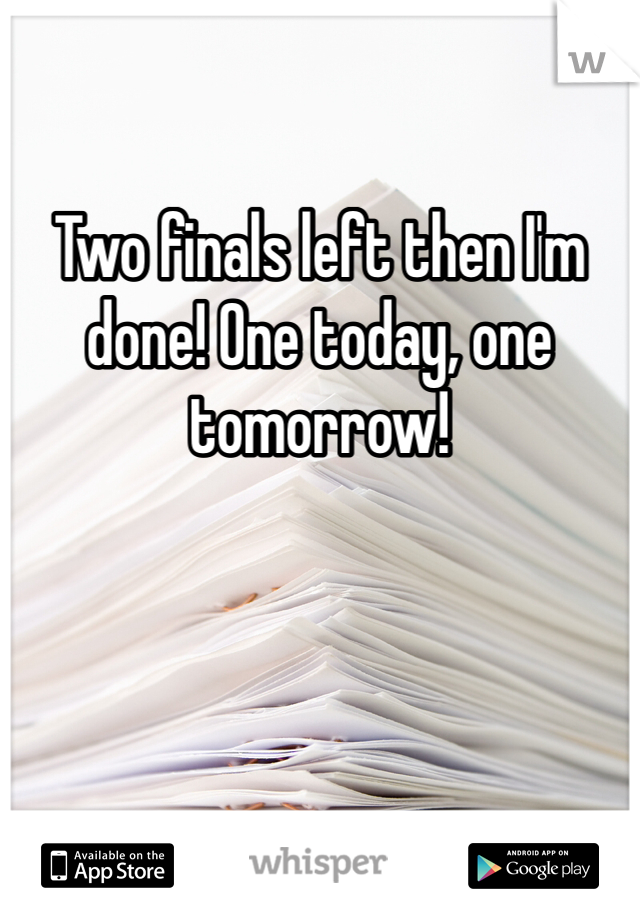 Two finals left then I'm done! One today, one tomorrow! 