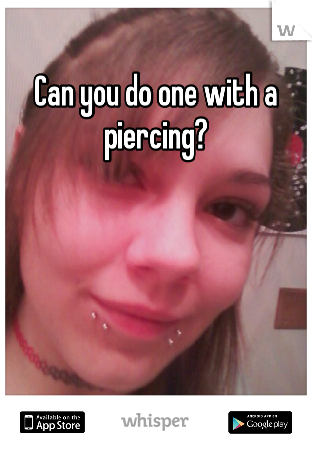 Can you do one with a piercing?