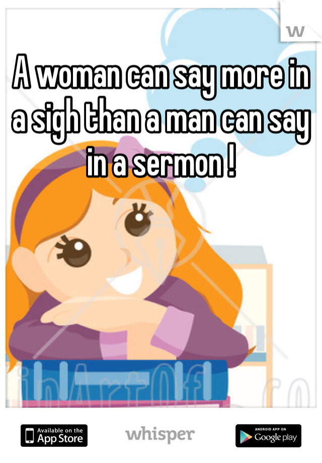 A woman can say more in a sigh than a man can say in a sermon !
