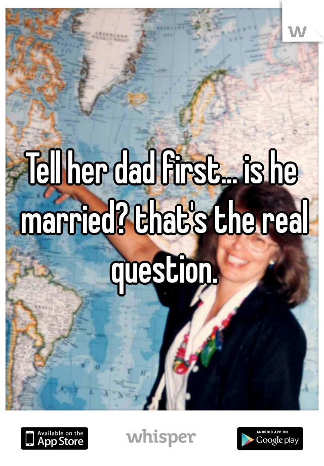 Tell her dad first... is he married? that's the real question.