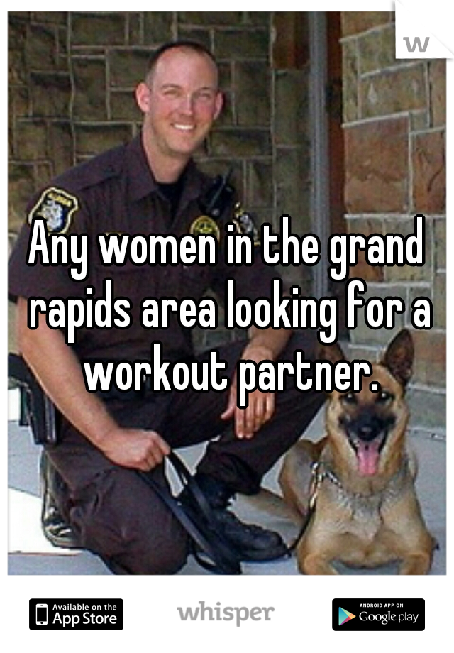Any women in the grand rapids area looking for a workout partner.