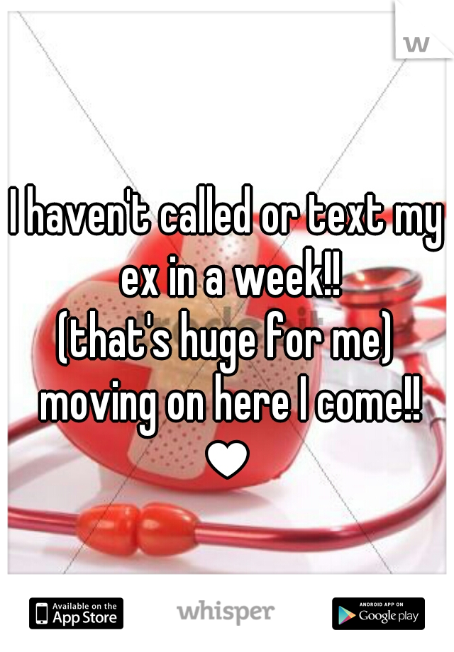 I haven't called or text my ex in a week!!
(that's huge for me)
 moving on here I come!! ♥ 