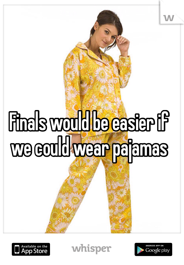 Finals would be easier if we could wear pajamas 