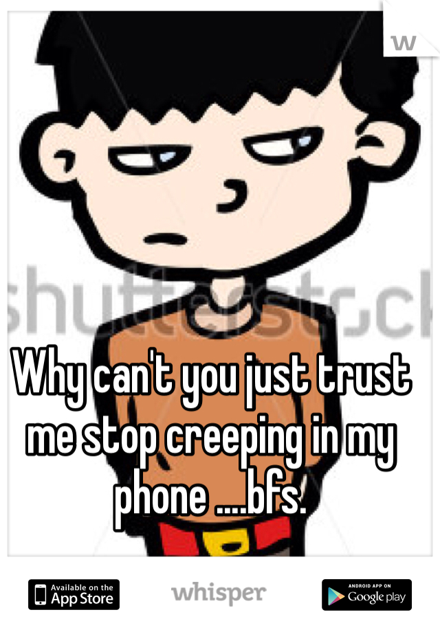 Why can't you just trust me stop creeping in my phone ....bfs.
