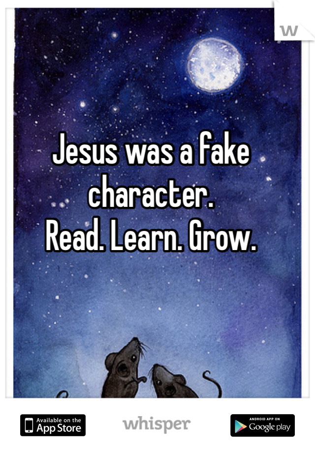 Jesus was a fake character. 
Read. Learn. Grow. 