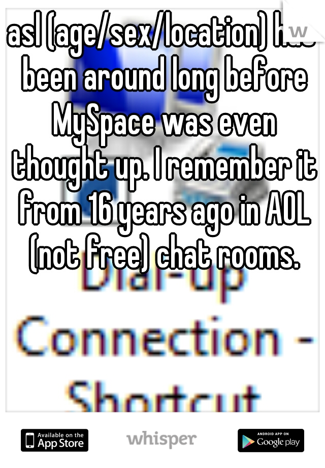 asl (age/sex/location) has been around long before MySpace was even thought up. I remember it from 16 years ago in AOL (not free) chat rooms.