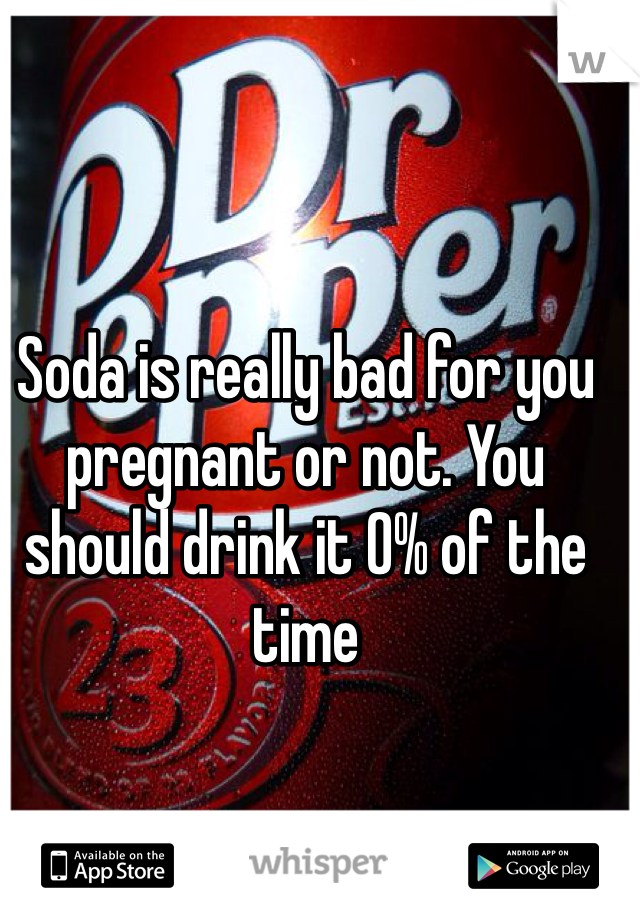 Soda is really bad for you pregnant or not. You should drink it 0% of the time 