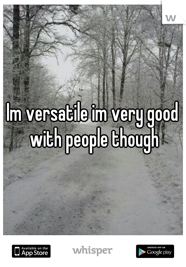 Im versatile im very good with people though