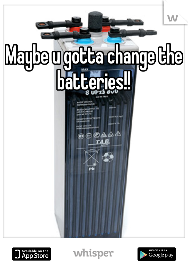 Maybe u gotta change the batteries!! 