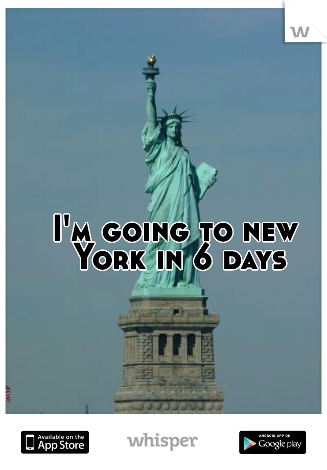 I'm going to new York in 6 days