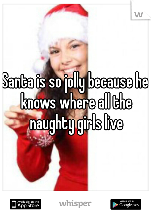 Santa is so jolly because he knows where all the naughty girls live