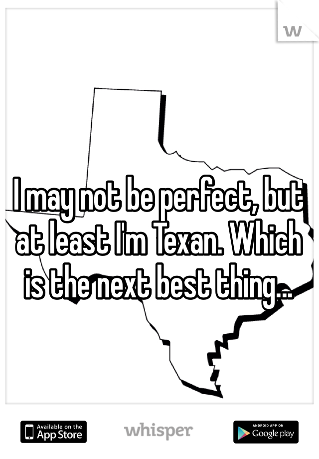 I may not be perfect, but at least I'm Texan. Which is the next best thing...