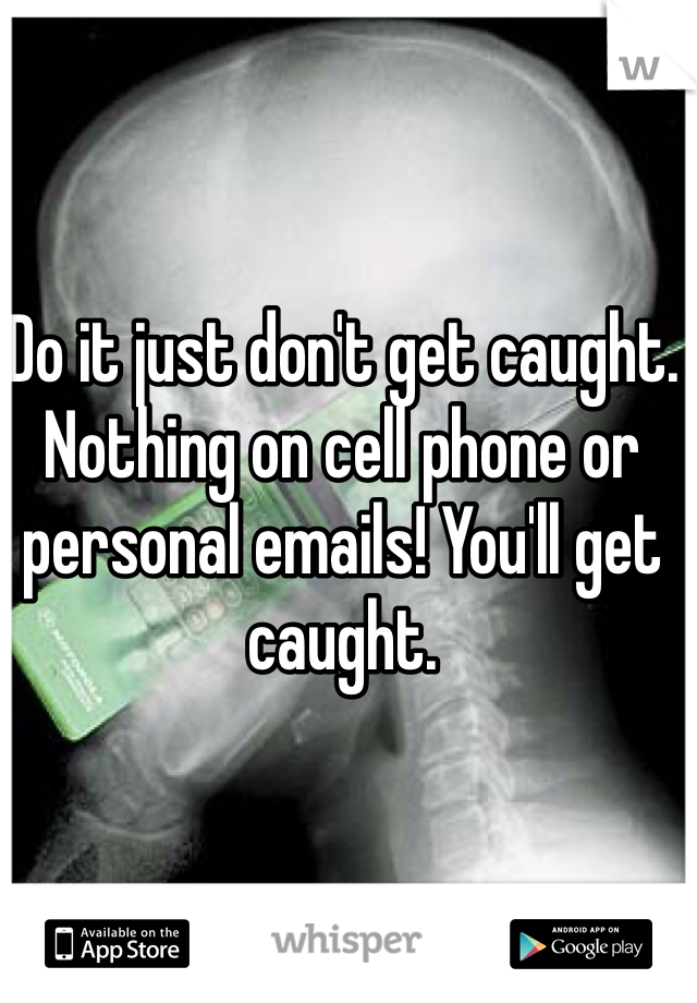 Do it just don't get caught. Nothing on cell phone or personal emails! You'll get caught. 