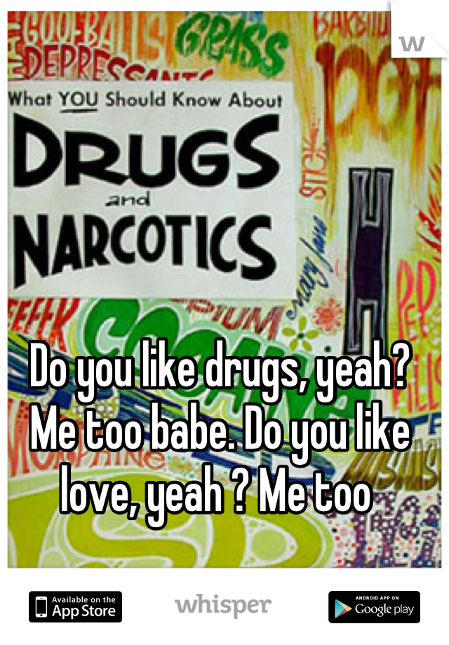Do you like drugs, yeah? Me too babe. Do you like love, yeah ? Me too 