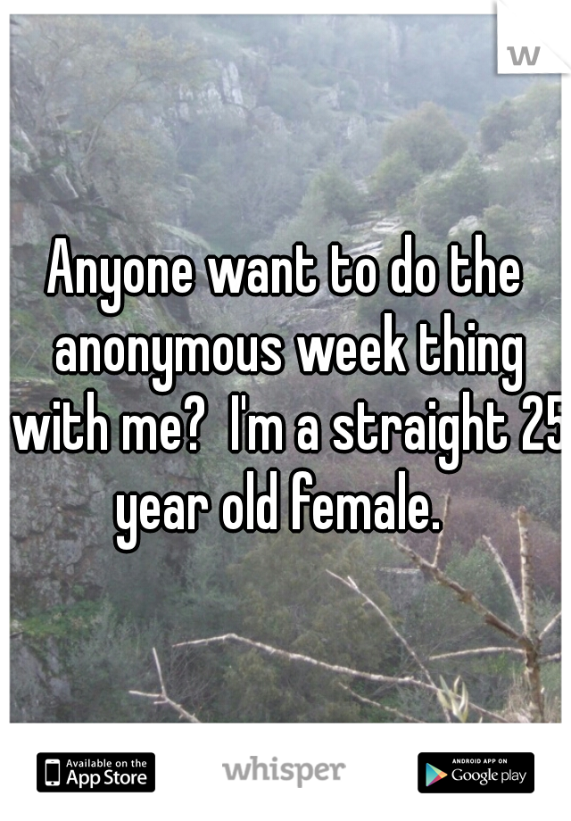Anyone want to do the anonymous week thing with me?  I'm a straight 25 year old female.  