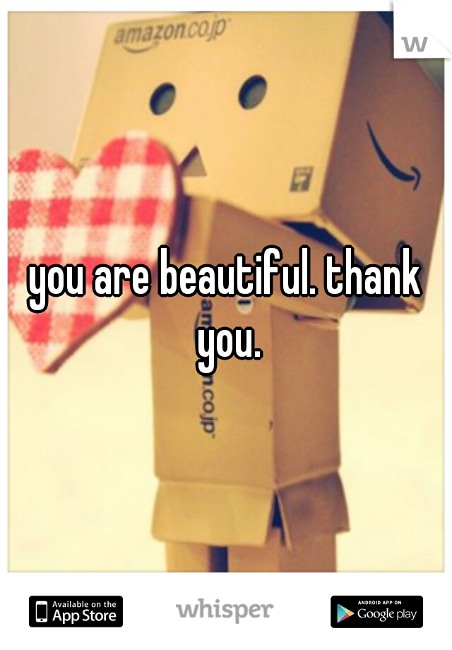 you are beautiful. thank you.