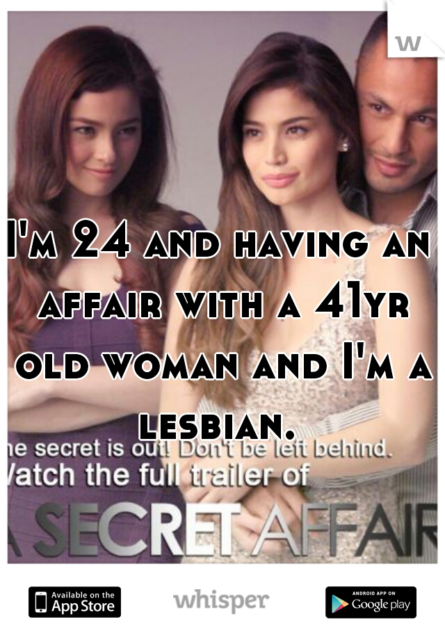 I'm 24 and having an affair with a 41yr old woman and I'm a lesbian. 
