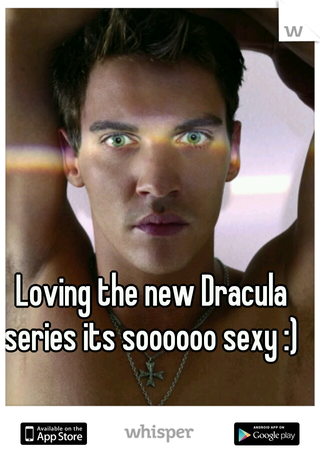 Loving the new Dracula series its soooooo sexy :) 