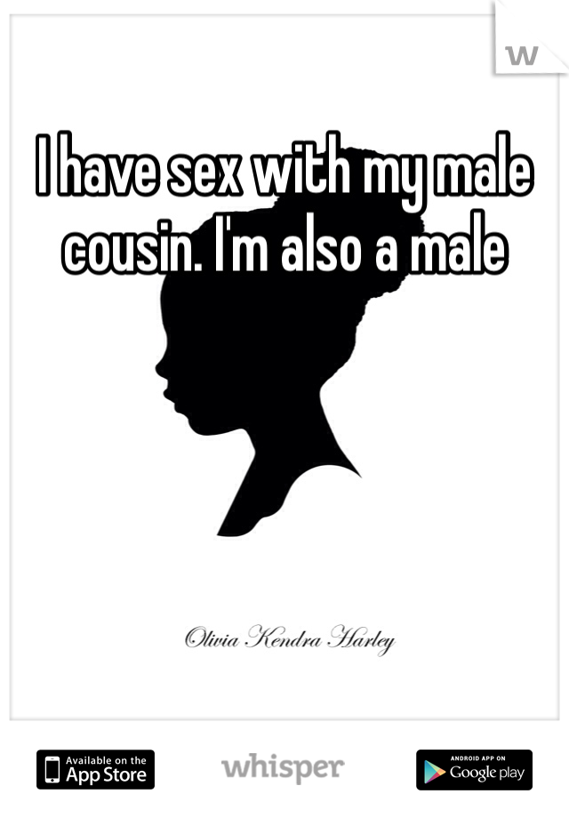 I have sex with my male cousin. I'm also a male