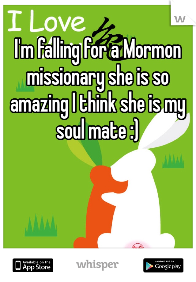 I'm falling for a Mormon missionary she is so amazing I think she is my soul mate :)