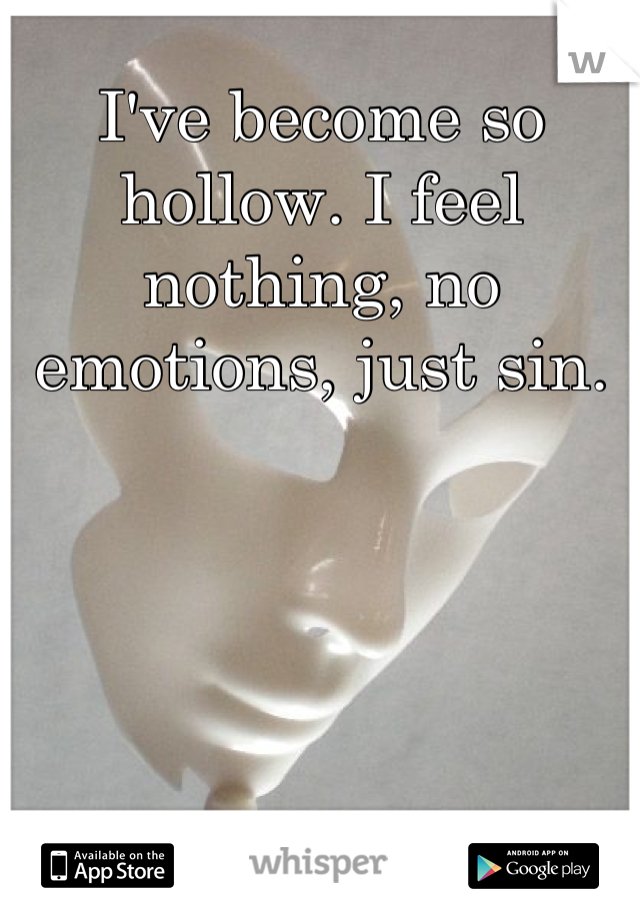 I've become so hollow. I feel nothing, no emotions, just sin.