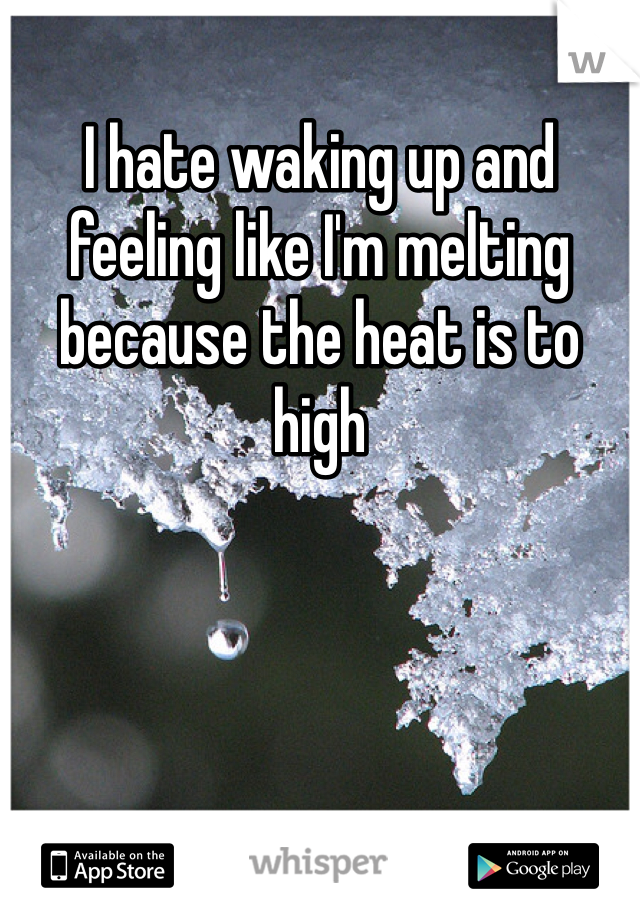I hate waking up and feeling like I'm melting because the heat is to high