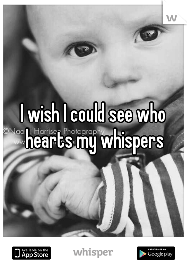I wish I could see who hearts my whispers