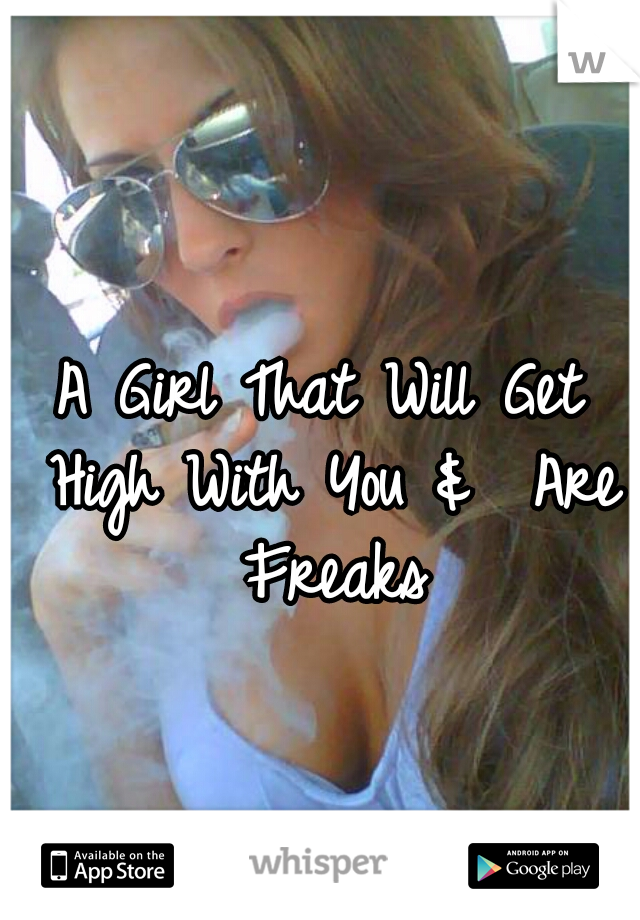 A Girl That Will Get High With You &  Are Freaks