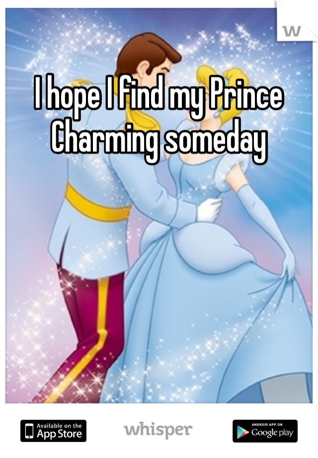 I hope I find my Prince Charming someday