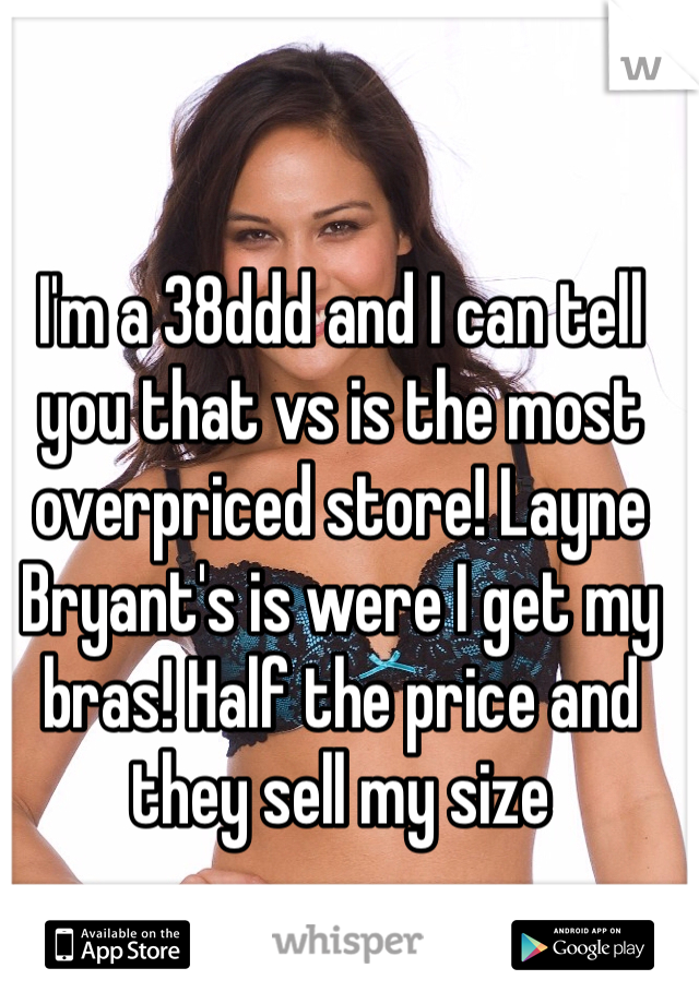 I'm a 38ddd and I can tell you that vs is the most overpriced store! Layne Bryant's is were I get my bras! Half the price and they sell my size