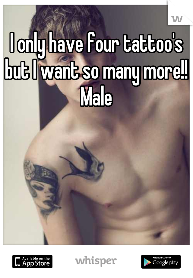 I only have four tattoo's but I want so many more!!
Male