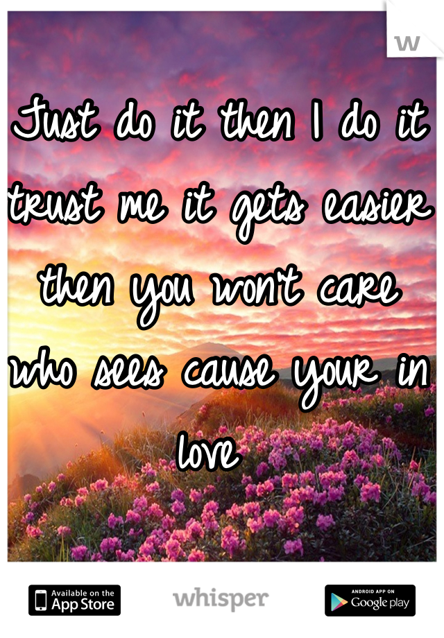Just do it then I do it trust me it gets easier then you won't care who sees cause your in love 