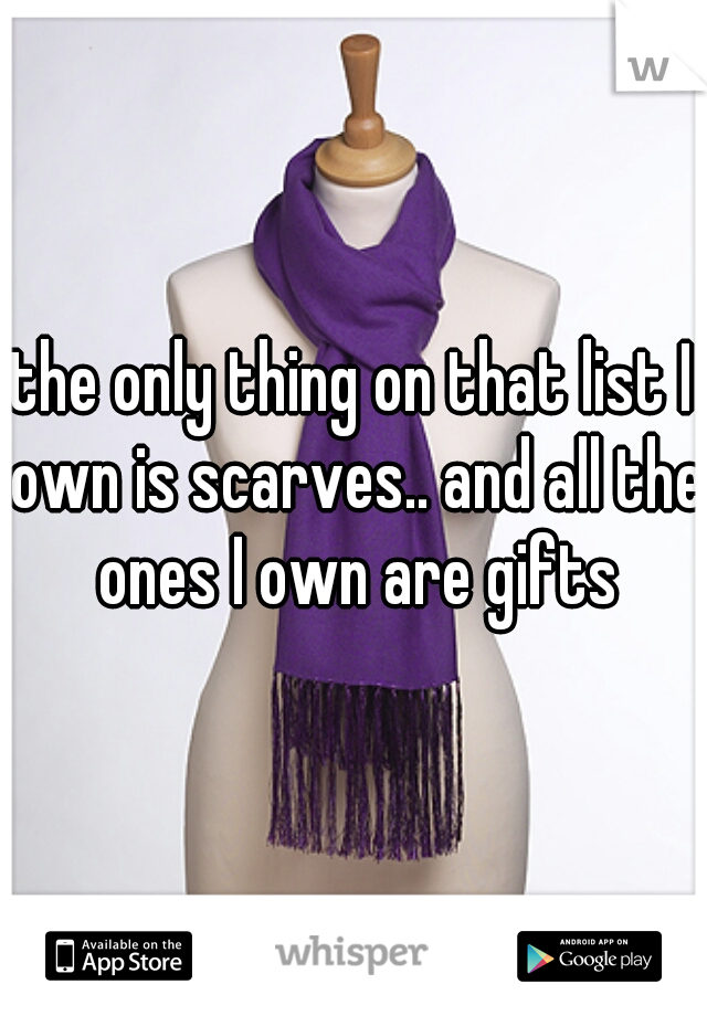 the only thing on that list I own is scarves.. and all the ones I own are gifts