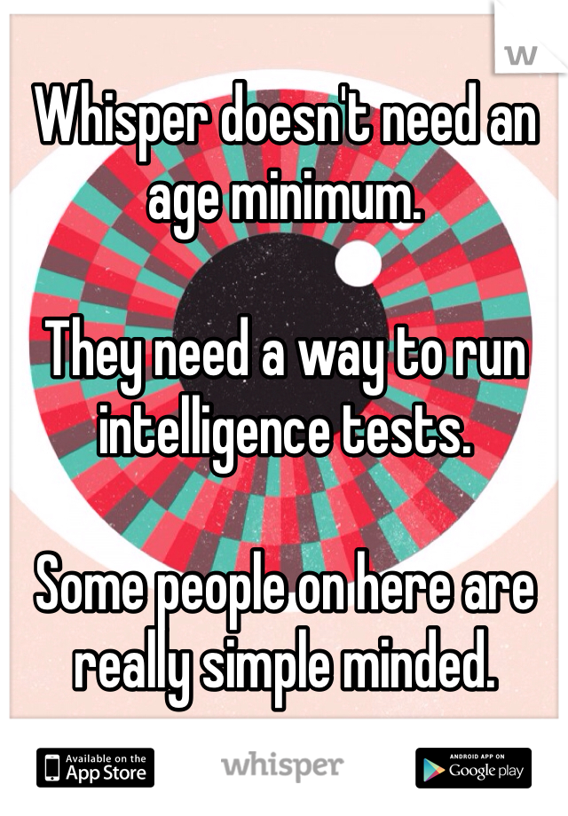 Whisper doesn't need an age minimum. 

They need a way to run intelligence tests. 

Some people on here are really simple minded. 