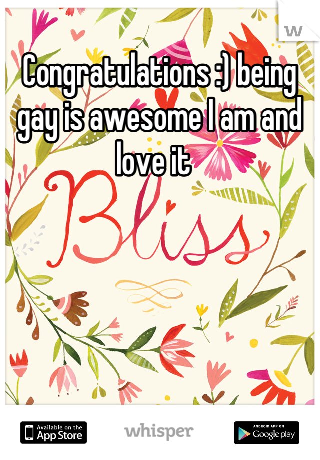 Congratulations :) being gay is awesome I am and love it  