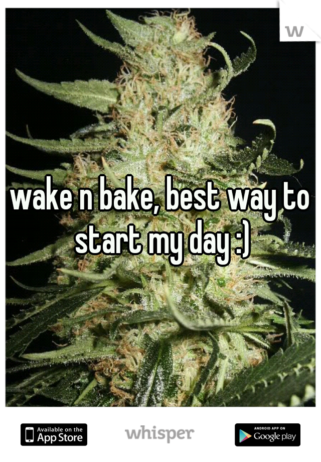 wake n bake, best way to start my day :)