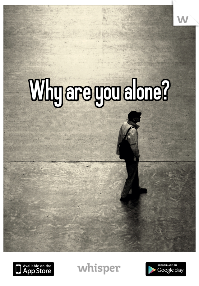 Why are you alone?
