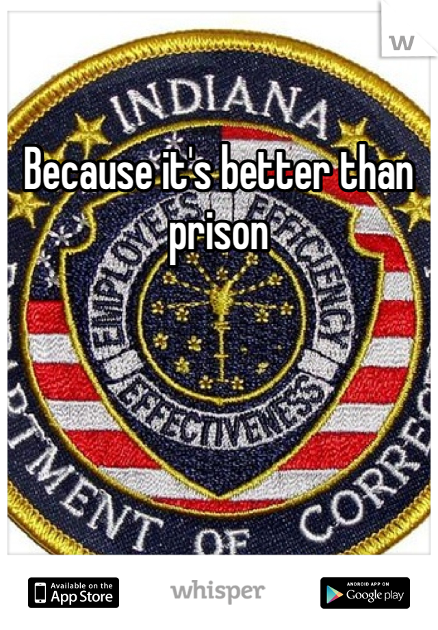 Because it's better than prison