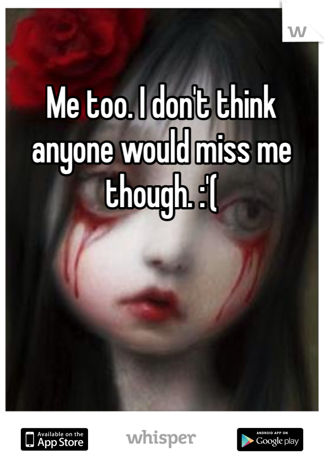 Me too. I don't think anyone would miss me though. :'(